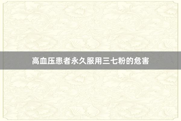 高血压患者永久服用三七粉的危害